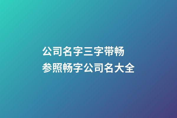 公司名字三字带畅 参照畅字公司名大全-第1张-公司起名-玄机派